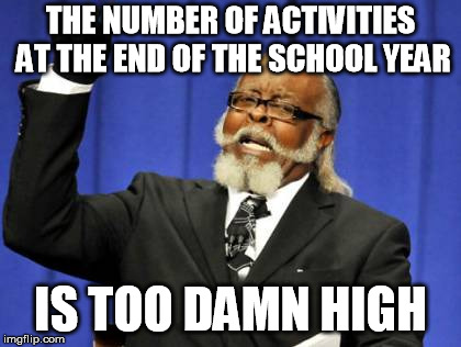 Too Damn High | THE NUMBER OF ACTIVITIES AT THE END OF THE SCHOOL YEAR; IS TOO DAMN HIGH | image tagged in memes,too damn high,AdviceAnimals | made w/ Imgflip meme maker