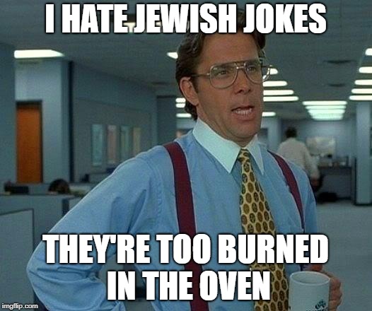 That Would Be Great | I HATE JEWISH JOKES; THEY'RE TOO BURNED IN THE OVEN | image tagged in memes,that would be great,jew,jews,jewish | made w/ Imgflip meme maker