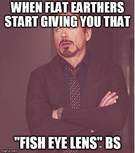 Face You Make Robert Downey Jr Meme | WHEN FLAT EARTHERS START GIVING YOU THAT; "FISH EYE LENS" BS | image tagged in memes,face you make robert downey jr | made w/ Imgflip meme maker