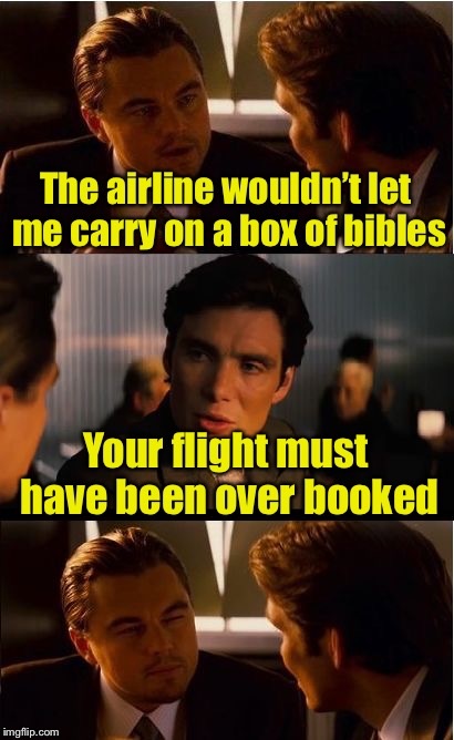 Bad Pun Inception | The airline wouldn’t let me carry on a box of bibles; Your flight must have been over booked | image tagged in memes,inception,bad pun,bible | made w/ Imgflip meme maker