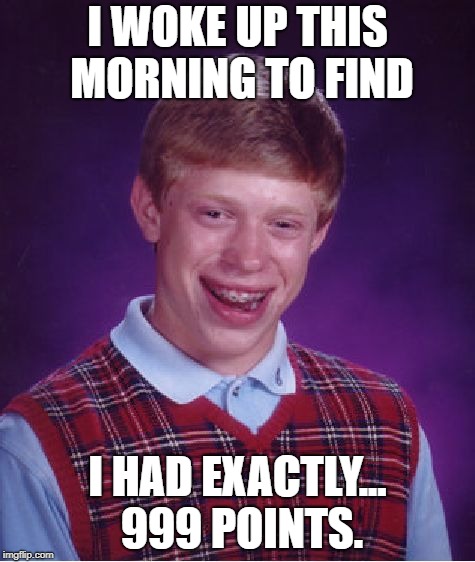 Bad Luck Brian Meme | I WOKE UP THIS MORNING TO FIND; I HAD EXACTLY... 999 POINTS. | image tagged in memes,bad luck brian | made w/ Imgflip meme maker