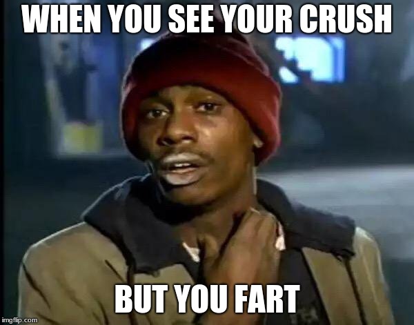 Y'all Got Any More Of That | WHEN YOU SEE YOUR CRUSH; BUT YOU FART | image tagged in memes,y'all got any more of that | made w/ Imgflip meme maker