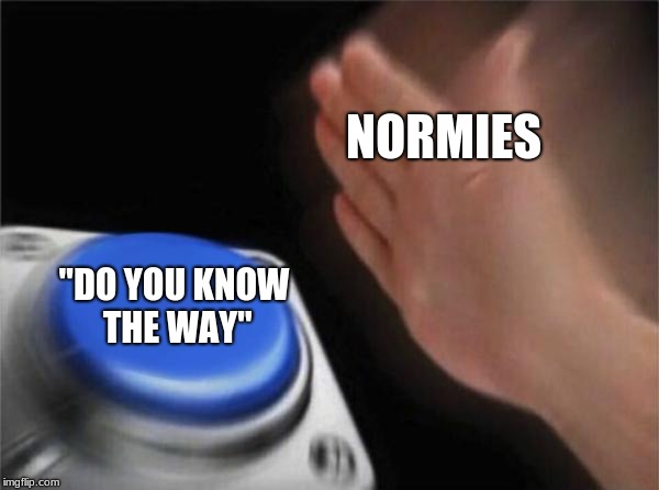 Blank Nut Button Meme | NORMIES; "DO YOU KNOW THE WAY" | image tagged in memes,blank nut button | made w/ Imgflip meme maker