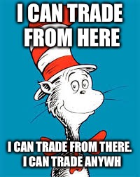 Dr. Seuss  | I CAN TRADE FROM HERE; I CAN TRADE FROM THERE.  I CAN TRADE ANYWHERE | image tagged in dr seuss | made w/ Imgflip meme maker