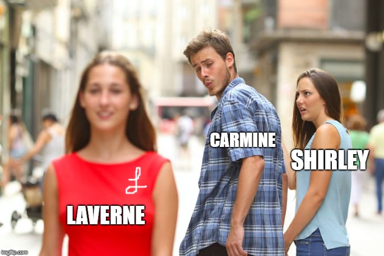 What would of been if it actually happen | CARMINE; SHIRLEY; LAVERNE | image tagged in memes,distracted boyfriend,tv show | made w/ Imgflip meme maker