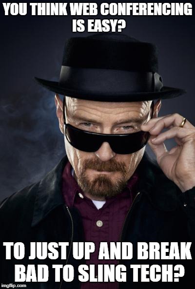 Breaking Bad Walter White | YOU THINK WEB CONFERENCING IS EASY? TO JUST UP AND BREAK BAD TO SLING TECH? | image tagged in breaking bad walter white | made w/ Imgflip meme maker