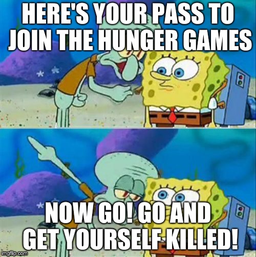Talk To Spongebob Meme | HERE'S YOUR PASS TO JOIN THE HUNGER GAMES; NOW GO! GO AND GET YOURSELF KILLED! | image tagged in memes,talk to spongebob | made w/ Imgflip meme maker