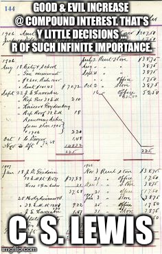 Handwritten Ledger | GOOD & EVIL INCREASE @ COMPOUND INTEREST. THAT’S Y LITTLE DECISIONS ... R OF SUCH INFINITE IMPORTANCE. C. S. LEWIS | image tagged in handwritten ledger | made w/ Imgflip meme maker