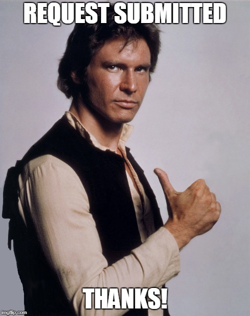 Han Solo | REQUEST SUBMITTED; THANKS! | image tagged in han solo | made w/ Imgflip meme maker