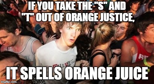 Fortnite Emote Names |  IF YOU TAKE THE "S" AND "T" OUT OF ORANGE JUSTICE, IT SPELLS ORANGE JUICE | image tagged in memes,sudden clarity clarence,fortnite,orange juice,spelling,take | made w/ Imgflip meme maker