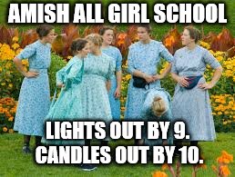 candle romance | AMISH ALL GIRL SCHOOL; LIGHTS OUT BY 9. CANDLES OUT BY 10. | image tagged in amish | made w/ Imgflip meme maker