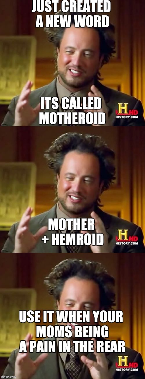 Motheroid | JUST CREATED A NEW WORD; ITS CALLED MOTHEROID; MOTHER + HEMROID; USE IT WHEN YOUR MOMS BEING A PAIN IN THE REAR | image tagged in pain,death,mother | made w/ Imgflip meme maker