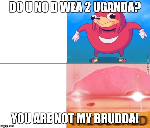 do you know the way | DO U NO D WEA 2 UGANDA? YOU ARE NOT MY BRUDDA! | image tagged in do you know the way | made w/ Imgflip meme maker
