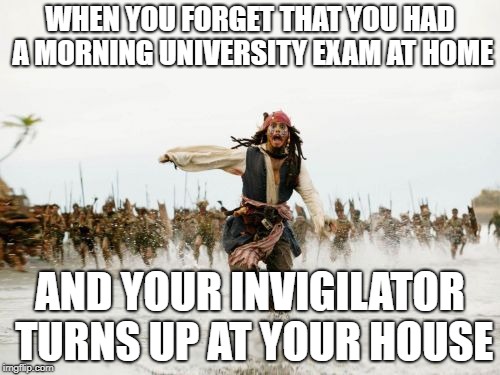 Jack Sparrow Being Chased Meme | WHEN YOU FORGET THAT YOU HAD A MORNING UNIVERSITY EXAM AT HOME; AND YOUR INVIGILATOR TURNS UP AT YOUR HOUSE | image tagged in memes,jack sparrow being chased | made w/ Imgflip meme maker