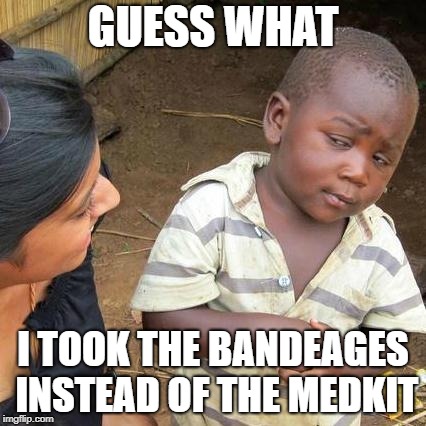 Third World Skeptical Kid | GUESS WHAT; I TOOK THE BANDEAGES INSTEAD OF THE MEDKIT | image tagged in memes,third world skeptical kid | made w/ Imgflip meme maker