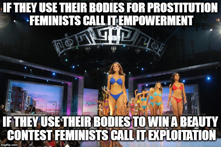 IF THEY USE THEIR BODIES FOR PROSTITUTION FEMINISTS CALL IT EMPOWERMENT; IF THEY USE THEIR BODIES TO WIN A BEAUTY CONTEST FEMINISTS CALL IT EXPLOITATION | image tagged in miss universe | made w/ Imgflip meme maker