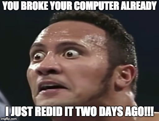 Computer Humor | YOU BROKE YOUR COMPUTER ALREADY; I JUST REDID IT TWO DAYS AGO!!! | image tagged in computer,humor | made w/ Imgflip meme maker