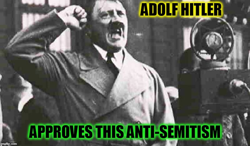 Angry Hitler Large | ADOLF HITLER APPROVES THIS ANTI-SEMITISM | image tagged in angry hitler large | made w/ Imgflip meme maker
