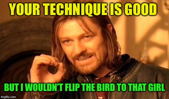 One Does Not Simply Meme | YOUR TECHNIQUE IS GOOD BUT I WOULDN’T FLIP THE BIRD TO THAT GIRL | image tagged in memes,one does not simply | made w/ Imgflip meme maker