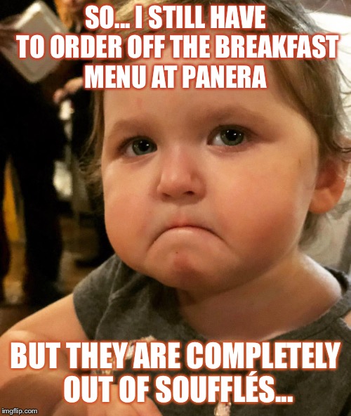 SO... I STILL HAVE TO ORDER OFF THE BREAKFAST MENU AT PANERA; BUT THEY ARE COMPLETELY OUT OF SOUFFLÉS... | image tagged in funny meme,funny,food,cute baby | made w/ Imgflip meme maker