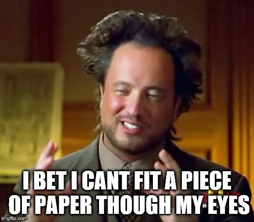 Ancient Aliens Meme | I BET I CANT FIT A PIECE OF PAPER THOUGH MY EYES | image tagged in memes,ancient aliens | made w/ Imgflip meme maker
