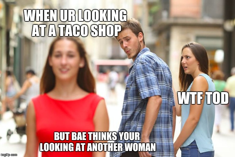 Distracted Boyfriend Meme | WHEN UR LOOKING AT A TACO SHOP; WTF TOD; BUT BAE THINKS YOUR LOOKING AT ANOTHER WOMAN | image tagged in memes,distracted boyfriend,scumbag | made w/ Imgflip meme maker