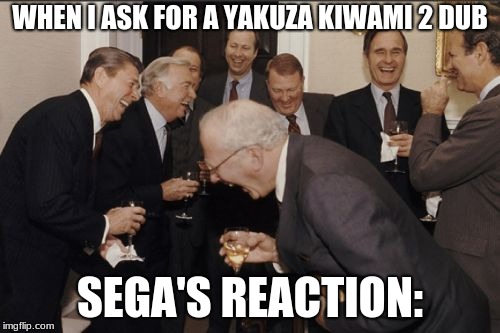 Laughing Men In Suits Meme | WHEN I ASK FOR A YAKUZA KIWAMI 2 DUB; SEGA'S REACTION: | image tagged in memes,laughing men in suits | made w/ Imgflip meme maker