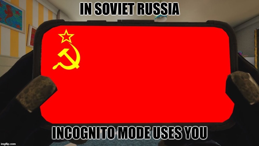 incognito | IN SOVIET RUSSIA; INCOGNITO MODE USES YOU | image tagged in in soviet russia | made w/ Imgflip meme maker