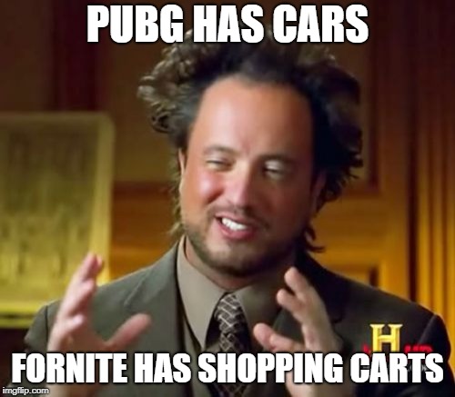 Ancient Aliens Meme | PUBG HAS CARS; FORNITE HAS SHOPPING CARTS | image tagged in memes,ancient aliens | made w/ Imgflip meme maker