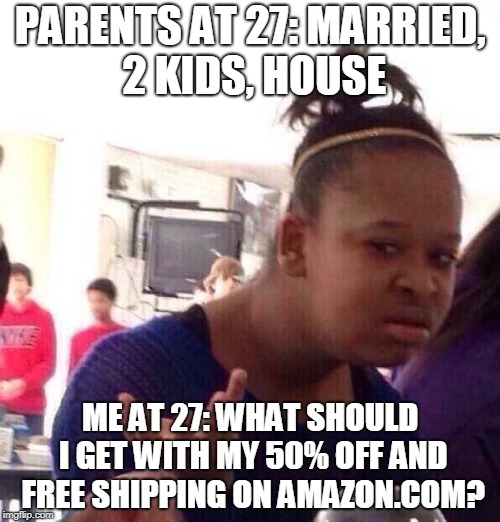Black Girl Wat Meme | PARENTS AT 27: MARRIED, 2 KIDS, HOUSE; ME AT 27: WHAT SHOULD I GET WITH MY 50% OFF AND FREE SHIPPING ON AMAZON.COM? | image tagged in memes,black girl wat | made w/ Imgflip meme maker