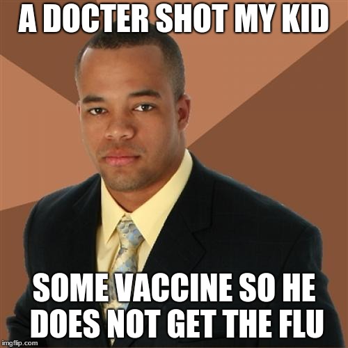 Successful Black Man Meme | A DOCTER SHOT MY KID; SOME VACCINE SO HE DOES NOT GET THE FLU | image tagged in memes,successful black man | made w/ Imgflip meme maker