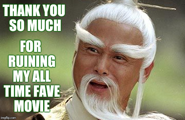 Wise Man Is Impressed | THANK YOU SO MUCH FOR RUINING MY ALL TIME FAVE MOVIE | image tagged in wise man is impressed | made w/ Imgflip meme maker