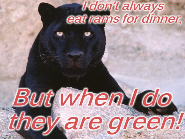 black panther | I don't always eat rams for dinner, But when I do they are green! | image tagged in black panther | made w/ Imgflip meme maker