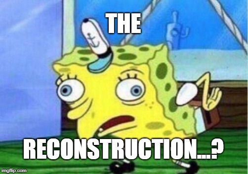 The reconstruction...?? | THE; RECONSTRUCTION...? | image tagged in memes,mocking spongebob | made w/ Imgflip meme maker