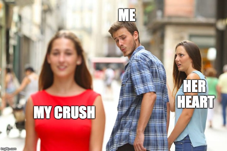 Distracted Boyfriend | ME; HER HEART; MY CRUSH | image tagged in memes,distracted boyfriend | made w/ Imgflip meme maker