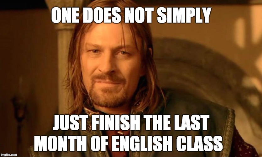 Last month of English Class | ONE DOES NOT SIMPLY; JUST FINISH THE LAST; MONTH OF ENGLISH CLASS | image tagged in english,school,lotr,boromir,class,finish | made w/ Imgflip meme maker