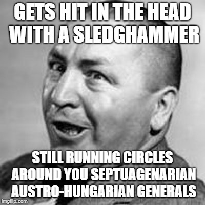 Curly | GETS HIT IN THE HEAD WITH A SLEDGHAMMER; STILL RUNNING CIRCLES AROUND YOU SEPTUAGENARIAN AUSTRO-HUNGARIAN GENERALS | image tagged in curly | made w/ Imgflip meme maker