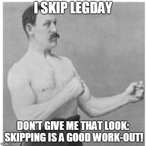 Overly Manly Man Meme | I SKIP LEGDAY; DON'T GIVE ME THAT LOOK: SKIPPING IS A GOOD WORK-OUT! | image tagged in memes,overly manly man | made w/ Imgflip meme maker
