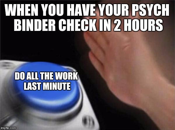 Psych meme assignment 2 | WHEN YOU HAVE YOUR PSYCH BINDER CHECK IN 2 HOURS; DO ALL THE WORK LAST MINUTE | image tagged in psychology,finals | made w/ Imgflip meme maker