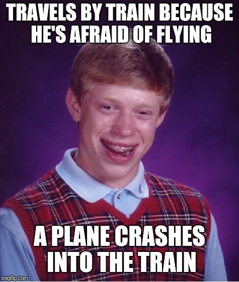 Bad Luck Brian Meme | TRAVELS BY TRAIN BECAUSE HE'S AFRAID OF FLYING; A PLANE CRASHES INTO THE TRAIN | image tagged in memes,bad luck brian | made w/ Imgflip meme maker