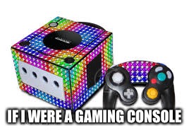 IF I WERE A GAMING CONSOLE | made w/ Imgflip meme maker