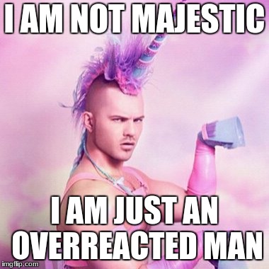 Unicorn MAN | I AM NOT MAJESTIC; I AM JUST AN OVERREACTED MAN | image tagged in memes,unicorn man | made w/ Imgflip meme maker