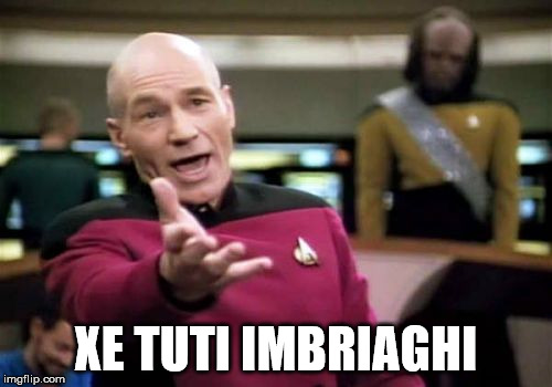 Picard Wtf Meme | XE TUTI IMBRIAGHI | image tagged in memes,picard wtf | made w/ Imgflip meme maker