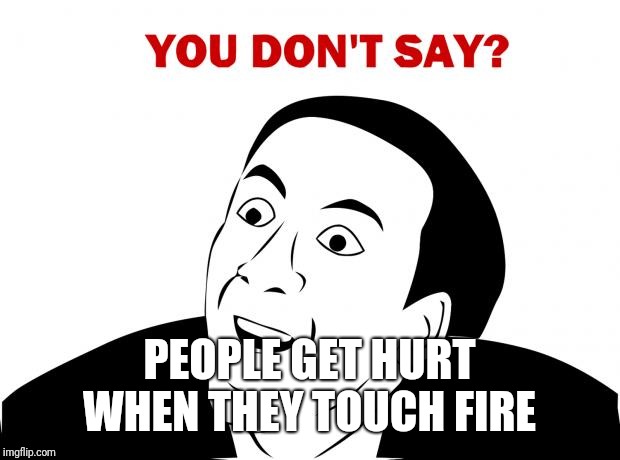 You Don't Say Meme | PEOPLE GET HURT WHEN THEY TOUCH FIRE | image tagged in memes,you don't say | made w/ Imgflip meme maker