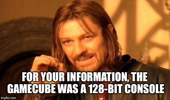 One Does Not Simply Meme | FOR YOUR INFORMATION, THE GAMECUBE WAS A 128-BIT CONSOLE | image tagged in memes,one does not simply | made w/ Imgflip meme maker