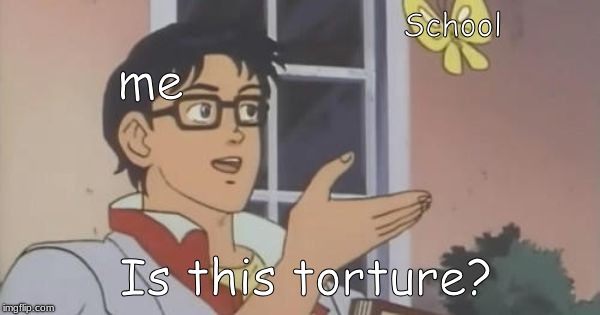 Is This a Pigeon | School; me; Is this torture? | image tagged in is this a pigeon | made w/ Imgflip meme maker