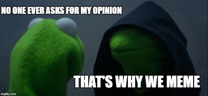 Evil Kermit Meme | NO ONE EVER ASKS FOR MY OPINION; THAT'S WHY WE MEME | image tagged in memes,evil kermit,funny,funny meme | made w/ Imgflip meme maker