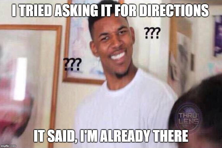 I TRIED ASKING IT FOR DIRECTIONS IT SAID, I'M ALREADY THERE | made w/ Imgflip meme maker