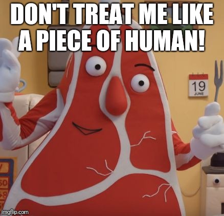 steak | DON'T TREAT ME LIKE A PIECE OF HUMAN! | image tagged in steak | made w/ Imgflip meme maker