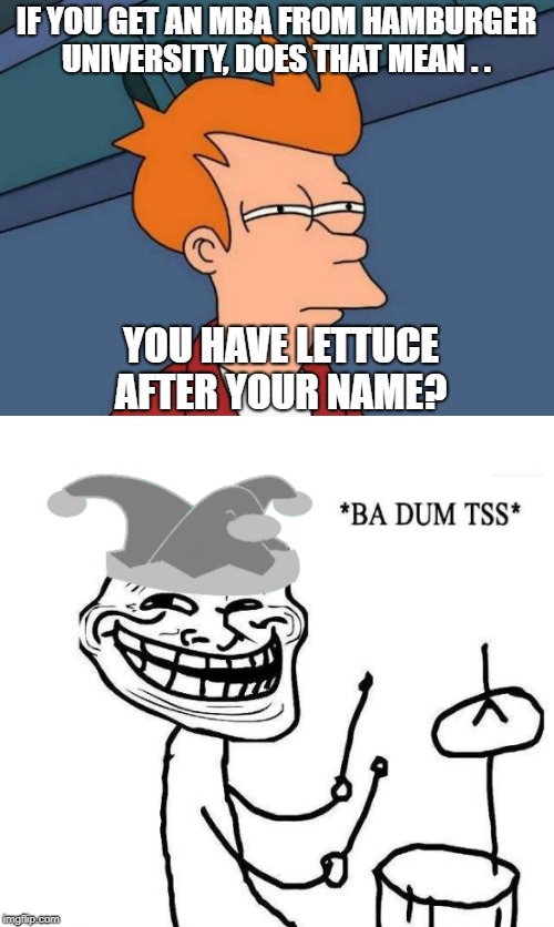 IF YOU GET AN MBA FROM HAMBURGER UNIVERSITY, DOES THAT MEAN . . YOU HAVE LETTUCE AFTER YOUR NAME? | made w/ Imgflip meme maker